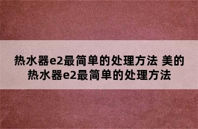 热水器e2最简单的处理方法 美的热水器e2最简单的处理方法